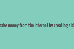 1 make money from the internet by creating a blog