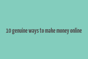 10 genuine ways to make money online