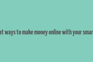 10 great ways to make money online with your smartphone