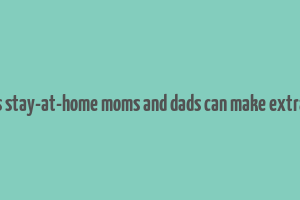 10 ways stay-at-home moms and dads can make extra money