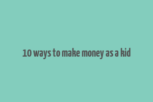 10 ways to make money as a kid