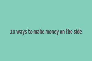 10 ways to make money on the side