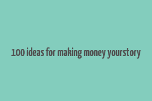 100 ideas for making money yourstory