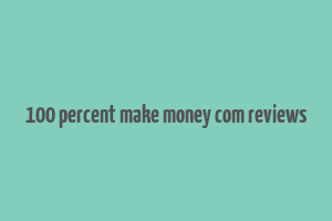 100 percent make money com reviews