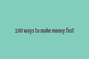 100 ways to make money fast