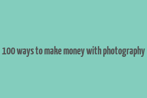 100 ways to make money with photography