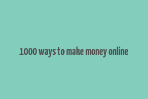 1000 ways to make money online