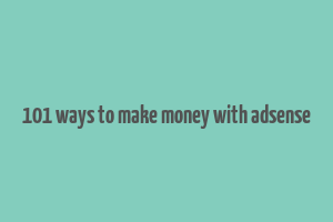 101 ways to make money with adsense