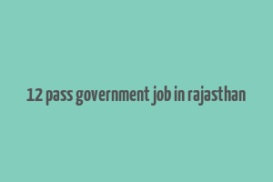 12 pass government job in rajasthan