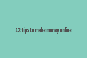 12 tips to make money online