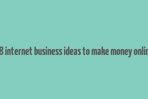 18 internet business ideas to make money online