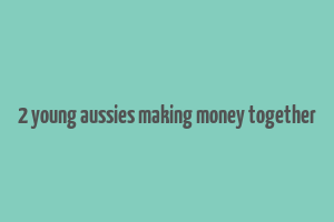 2 young aussies making money together