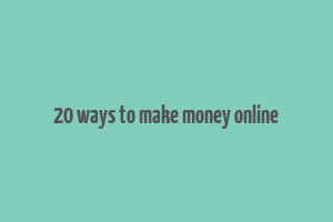 20 ways to make money online