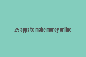 25 apps to make money online