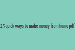 25 quick ways to make money from home pdf