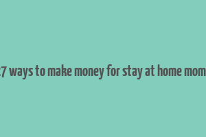 27 ways to make money for stay at home moms