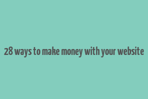 28 ways to make money with your website