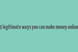 3 legitimate ways you can make money online