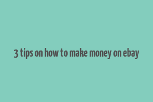 3 tips on how to make money on ebay