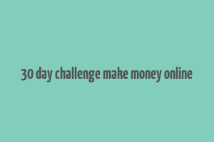 30 day challenge make money online