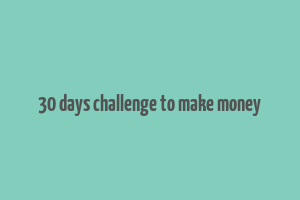 30 days challenge to make money