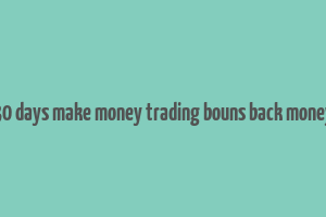 30 days make money trading bouns back money