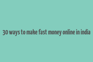 30 ways to make fast money online in india