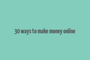 30 ways to make money online