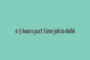 4 5 hours part time job in delhi