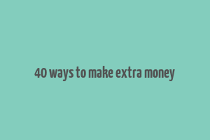 40 ways to make extra money