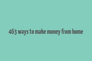 463 ways to make money from home