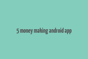 5 money making android app