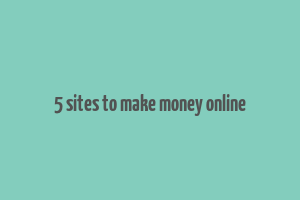 5 sites to make money online