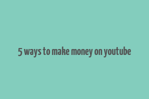 5 ways to make money on youtube