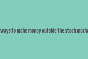 5 ways to make money outside the stock market