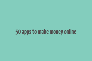 50 apps to make money online