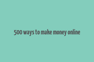 500 ways to make money online