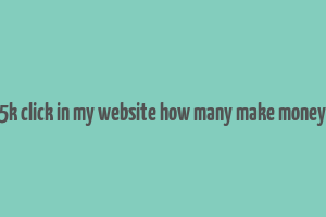 5k click in my website how many make money