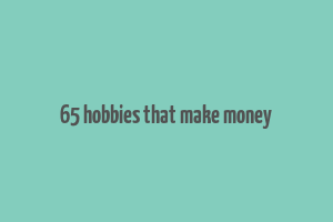 65 hobbies that make money