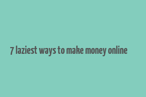 7 laziest ways to make money online код