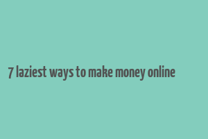 7 laziest ways to make money online تپ سواپ