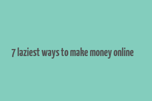 7 laziest ways to make money online کد