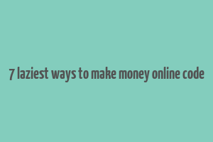 7 laziest ways to make money online code