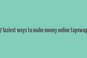 7 laziest ways to make money online tapswap