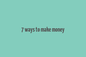 7 ways to make money