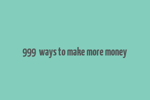 999+ ways to make more money