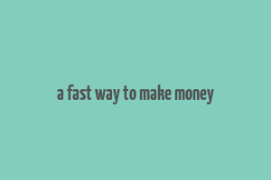 a fast way to make money