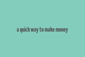 a quick way to make money