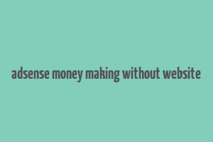 adsense money making without website