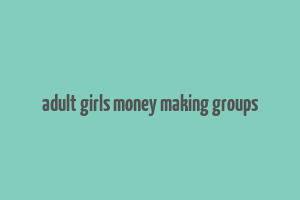 adult girls money making groups